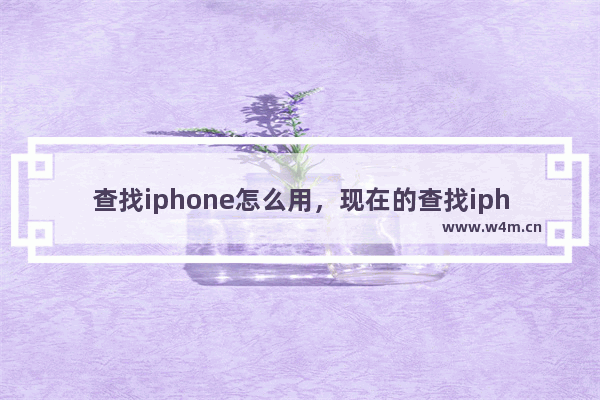 查找iphone怎么用，现在的查找iphone怎么用