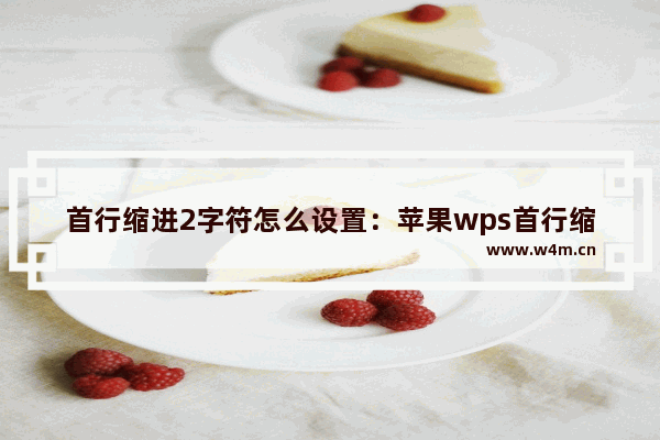 首行缩进2字符怎么设置：苹果wps首行缩进2字符怎么设置