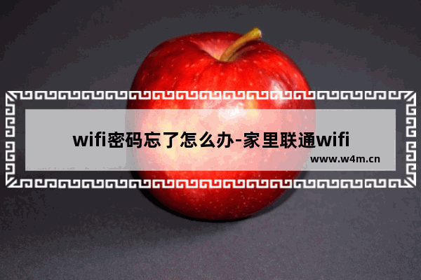 wifi密码忘了怎么办-家里联通wifi密码忘了怎么办