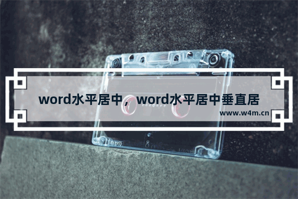 word水平居中，word水平居中垂直居中怎么设置