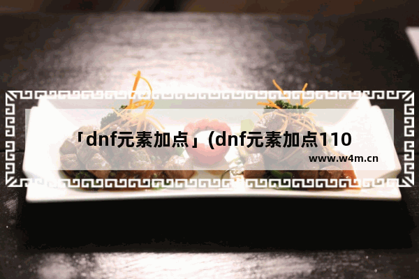 「dnf元素加点」(dnf元素加点110)