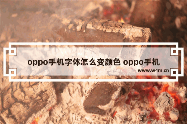 oppo手机字体怎么变颜色 oppo手机字体怎么变颜色怎么改回来