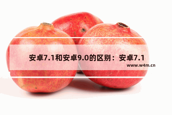 安卓7.1和安卓9.0的区别：安卓7.1和安卓9.0的区别大吗