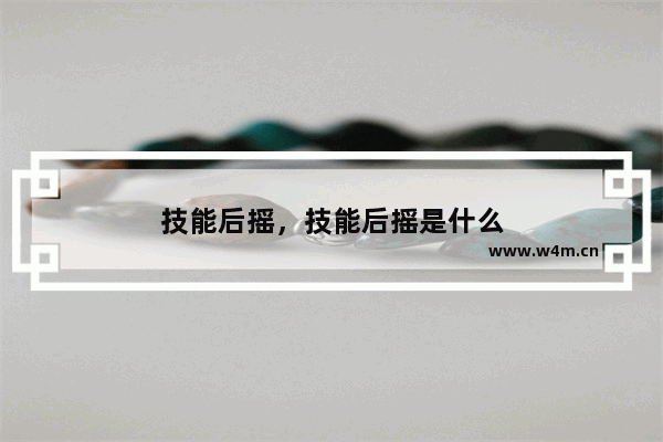 技能后摇，技能后摇是什么