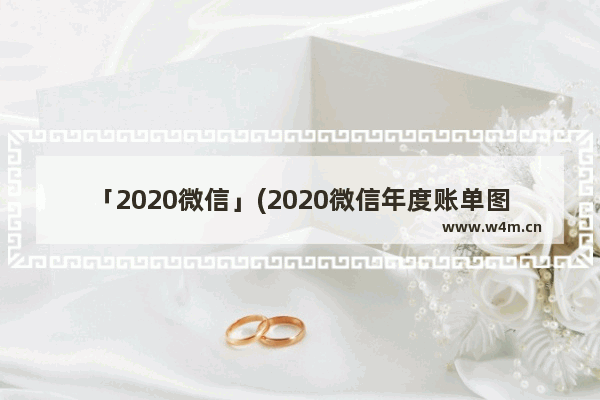 「2020微信」(2020微信年度账单图片清晰)