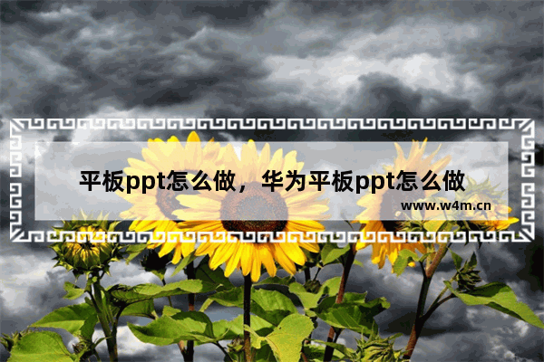 平板ppt怎么做，华为平板ppt怎么做