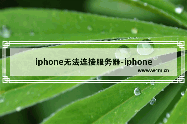 iphone无法连接服务器-iphone无法连接服务器请稍后再试