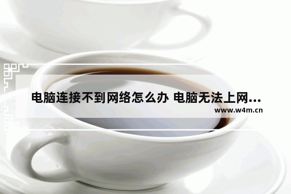 电脑连接不到网络怎么办 电脑无法上网，怎么办？