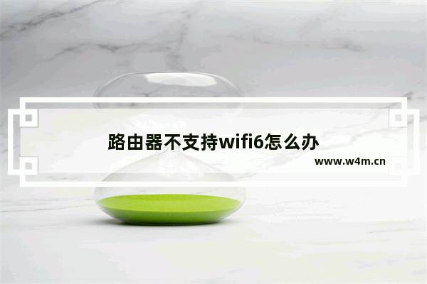 路由器不支持wifi6怎么办