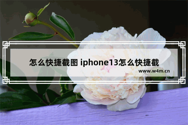 怎么快捷截图 iphone13怎么快捷截图