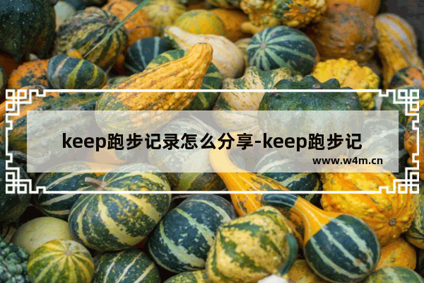 keep跑步记录怎么分享-keep跑步记录怎么分享在跑团