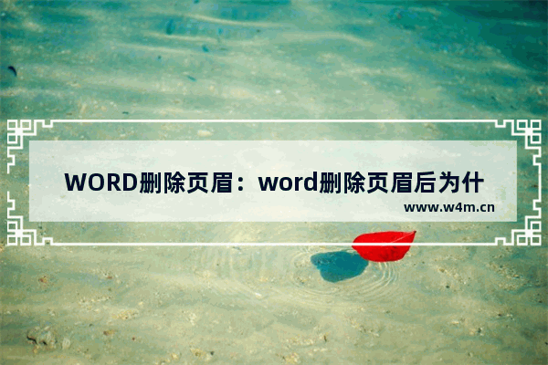 WORD删除页眉：word删除页眉后为什么还有一横