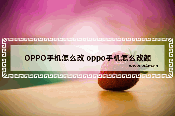 OPPO手机怎么改 oppo手机怎么改颜色反转