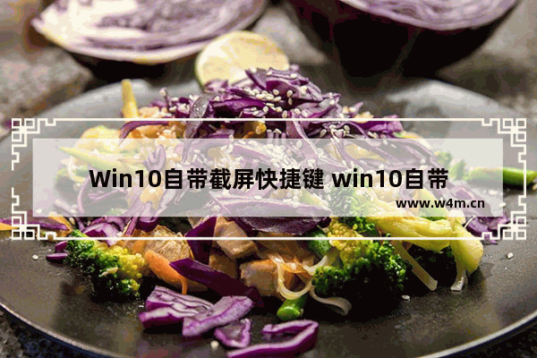 Win10自带截屏快捷键 win10自带截屏快捷键是什么