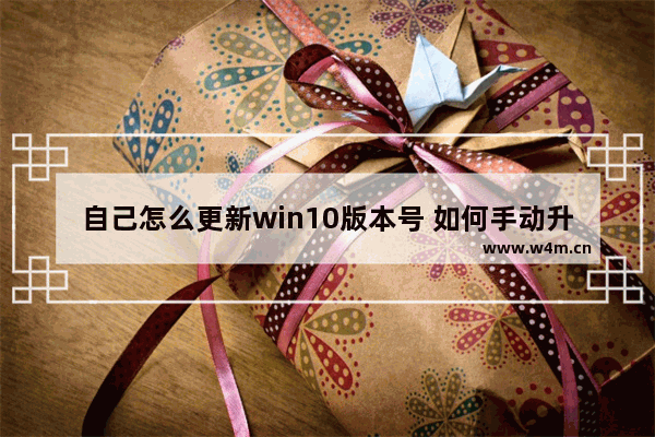 自己怎么更新win10版本号 如何手动升级Win10系统版本？