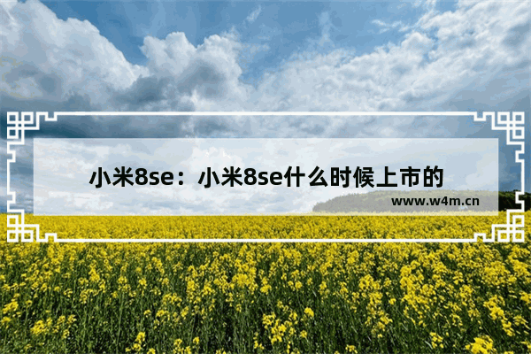 小米8se：小米8se什么时候上市的