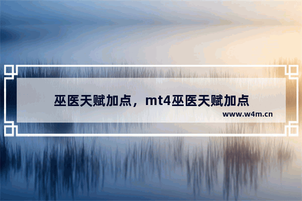 巫医天赋加点，mt4巫医天赋加点