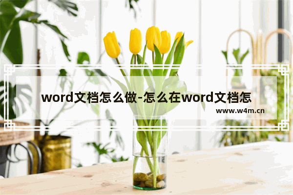 word文档怎么做-怎么在word文档怎么做