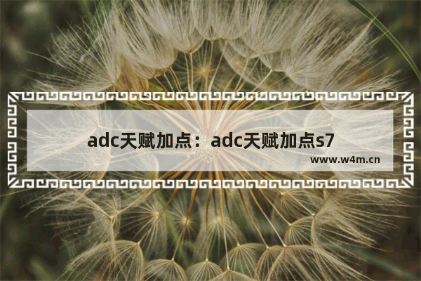 adc天赋加点：adc天赋加点s7