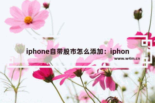 iphone自带股市怎么添加：iphone自带股市怎么添加上证指数