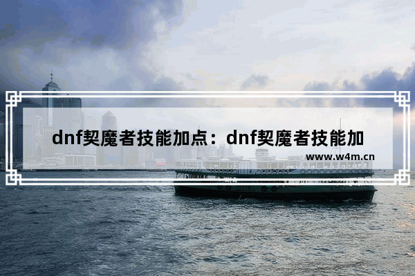 dnf契魔者技能加点：dnf契魔者技能加点图