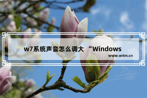 w7系统声音怎么调大 “Windows 7系统音量调节方法大全”