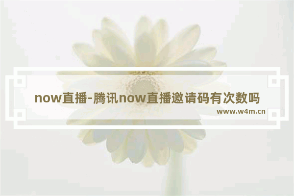 now直播-腾讯now直播邀请码有次数吗?