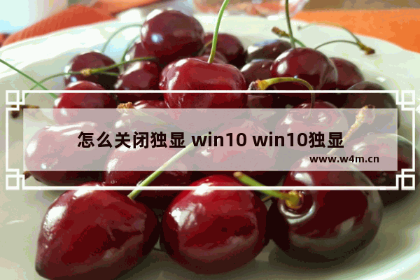 怎么关闭独显 win10 win10独显关闭方法