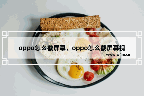 oppo怎么截屏幕，oppo怎么截屏幕视频截图