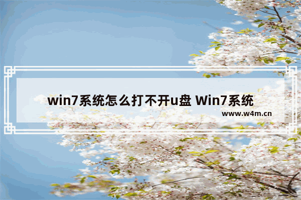 win7系统怎么打不开u盘 Win7系统U盘无法打开，怎么办？