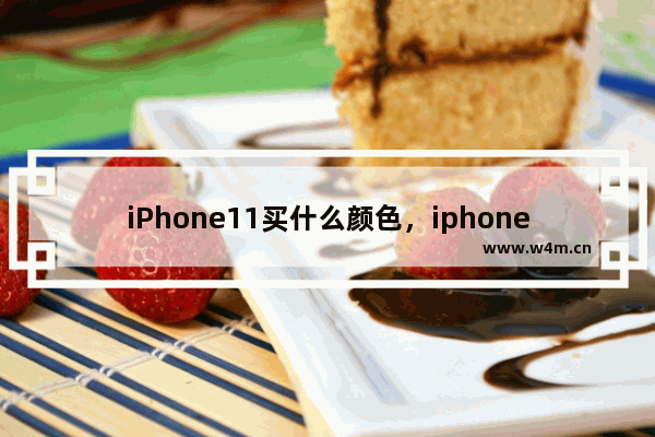 iPhone11买什么颜色，iphone11买什么颜色好看男