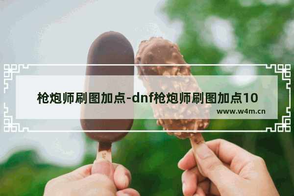 枪炮师刷图加点-dnf枪炮师刷图加点100