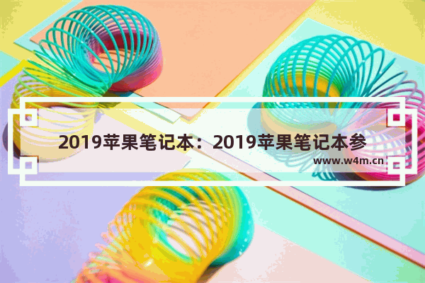 2019苹果笔记本：2019苹果笔记本参数