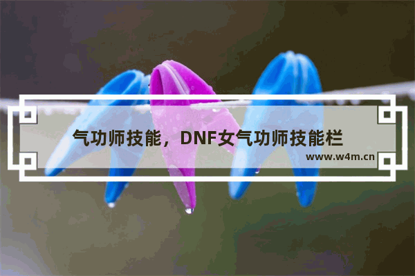 气功师技能，DNF女气功师技能栏