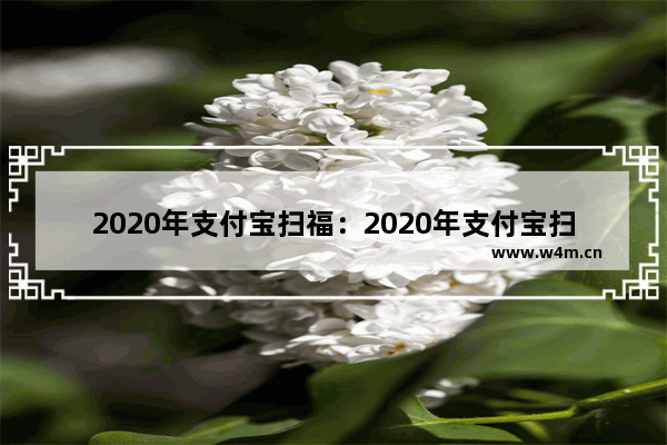 2020年支付宝扫福：2020年支付宝扫福字什么时候开始