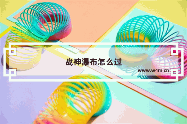 战神瀑布怎么过