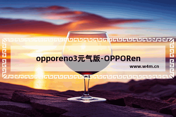 opporeno3元气版-OPPOReno3元气版上市时间