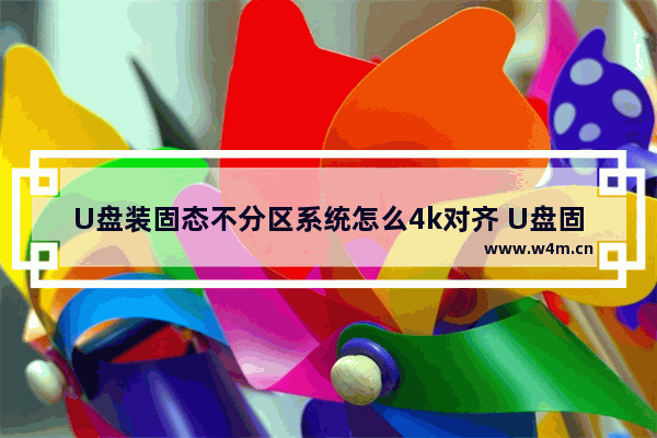 U盘装固态不分区系统怎么4k对齐 U盘固态不分区4K对齐详解