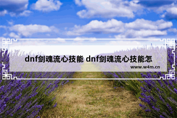 dnf剑魂流心技能 dnf剑魂流心技能怎么用