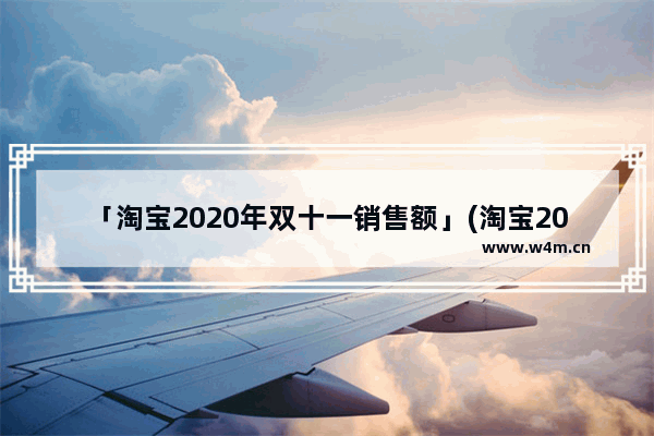 「淘宝2020年双十一销售额」(淘宝2020年双十一销售额图片)