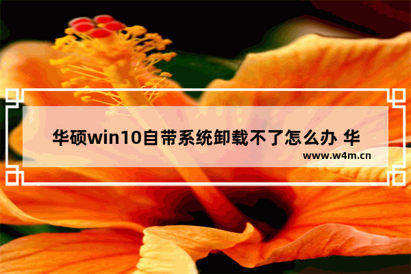 华硕win10自带系统卸载不了怎么办 华硕win10系统无法卸载怎么办