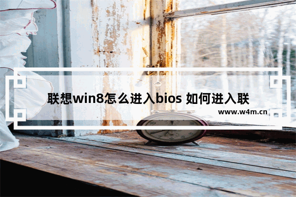 联想win8怎么进入bios 如何进入联想win8的BIOS设置