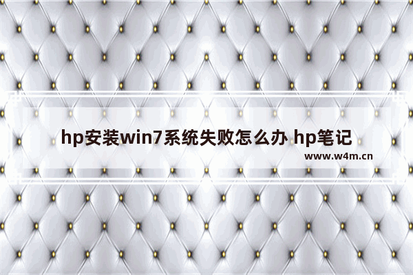 hp安装win7系统失败怎么办 hp笔记本安装win7系统失败解决方法