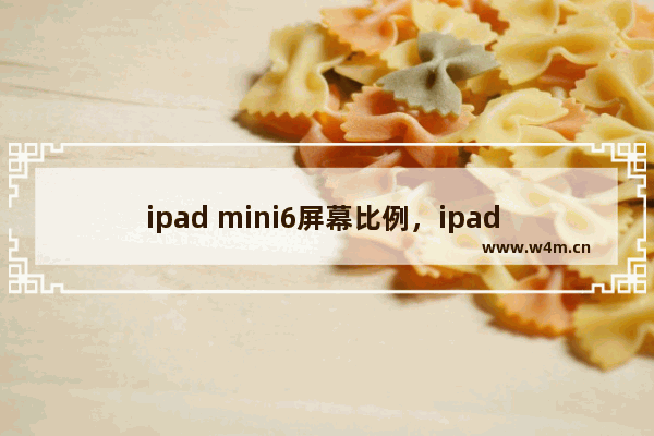 ipad mini6屏幕比例，ipad mini6屏幕比例是几比几