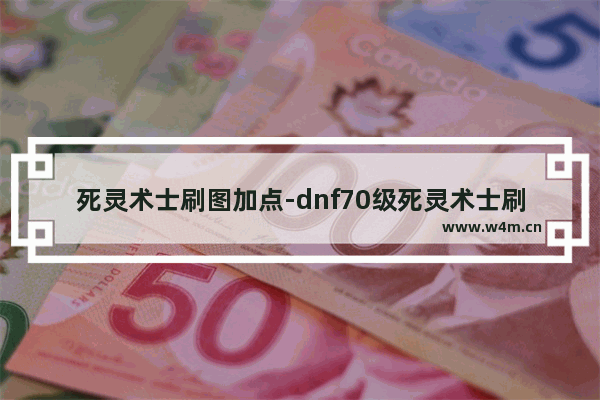 死灵术士刷图加点-dnf70级死灵术士刷图加点