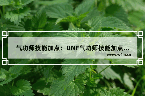 气功师技能加点：DNF气功师技能加点攻略