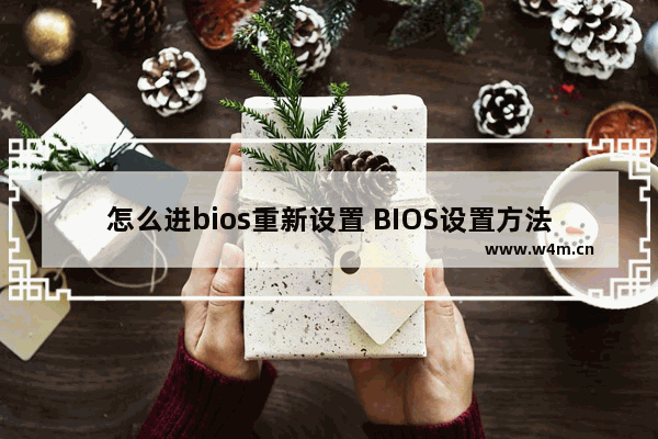 怎么进bios重新设置 BIOS设置方法详解