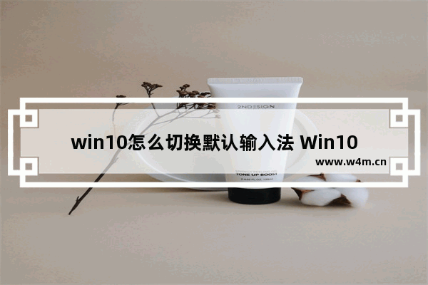 win10怎么切换默认输入法 Win10切换默认输入法方法