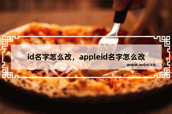 id名字怎么改，appleid名字怎么改