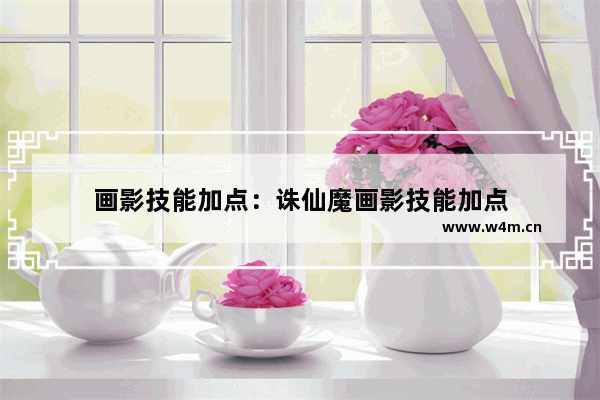 画影技能加点：诛仙魔画影技能加点